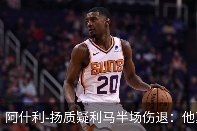 阿什利-扬质疑利马半场伤退：他真的受伤了吗？我不确定